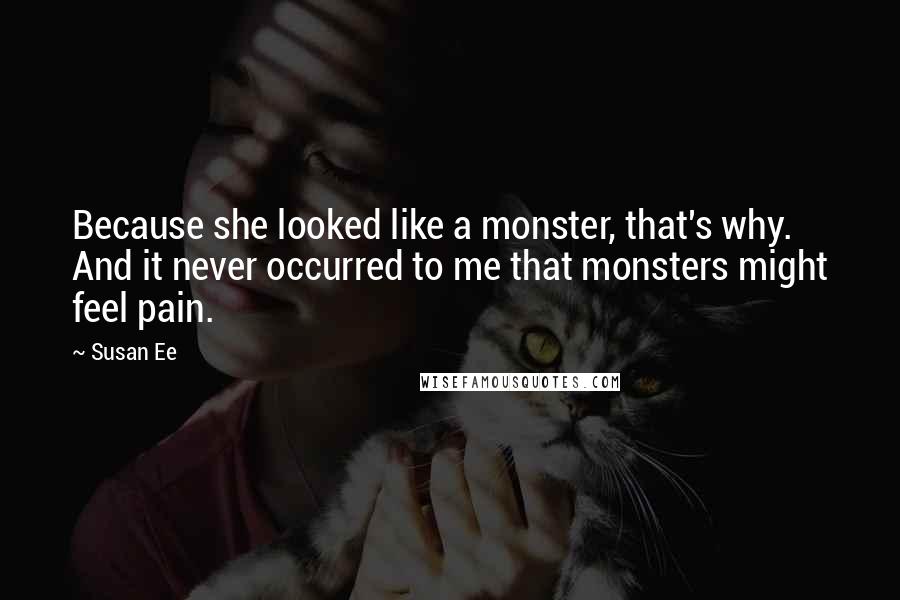 Susan Ee Quotes: Because she looked like a monster, that's why. And it never occurred to me that monsters might feel pain.