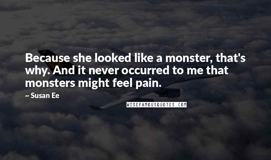 Susan Ee Quotes: Because she looked like a monster, that's why. And it never occurred to me that monsters might feel pain.