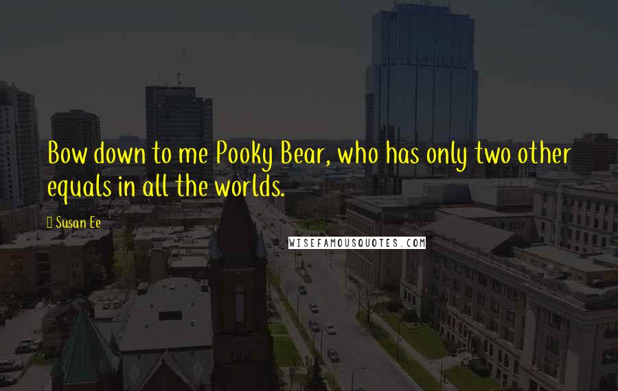 Susan Ee Quotes: Bow down to me Pooky Bear, who has only two other equals in all the worlds.