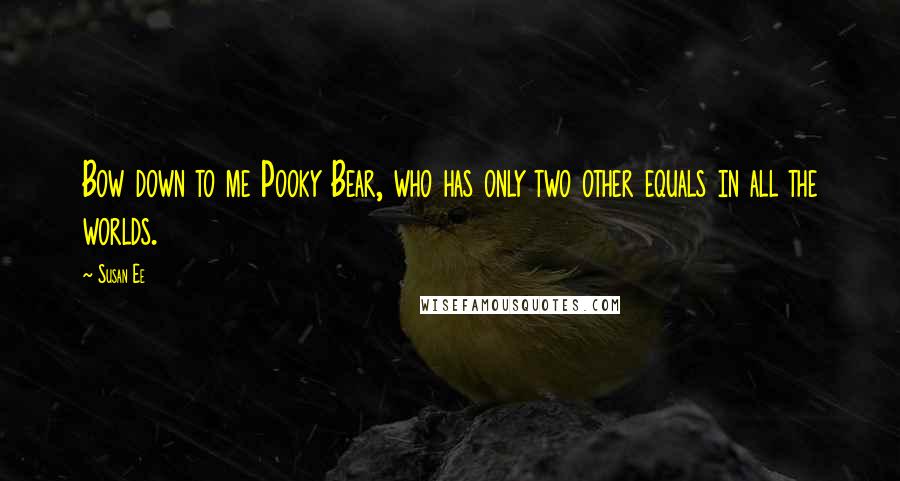 Susan Ee Quotes: Bow down to me Pooky Bear, who has only two other equals in all the worlds.
