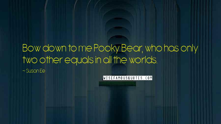 Susan Ee Quotes: Bow down to me Pooky Bear, who has only two other equals in all the worlds.