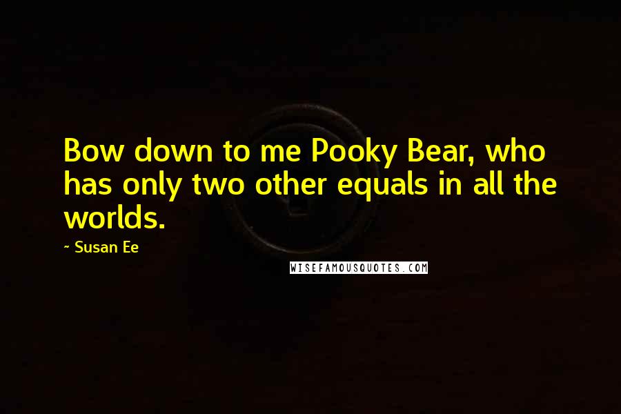 Susan Ee Quotes: Bow down to me Pooky Bear, who has only two other equals in all the worlds.