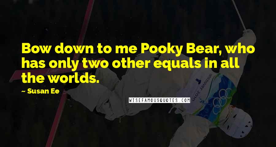 Susan Ee Quotes: Bow down to me Pooky Bear, who has only two other equals in all the worlds.