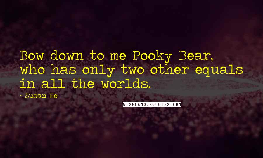 Susan Ee Quotes: Bow down to me Pooky Bear, who has only two other equals in all the worlds.
