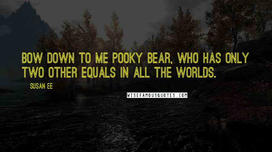 Susan Ee Quotes: Bow down to me Pooky Bear, who has only two other equals in all the worlds.