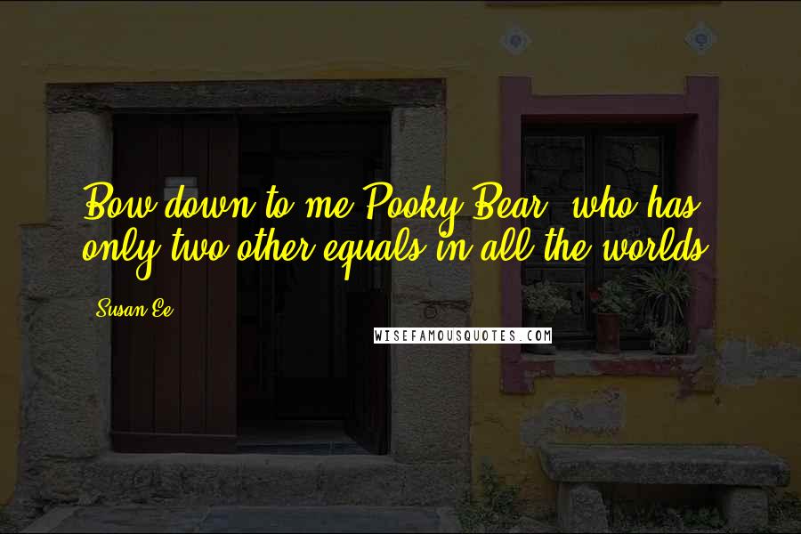 Susan Ee Quotes: Bow down to me Pooky Bear, who has only two other equals in all the worlds.