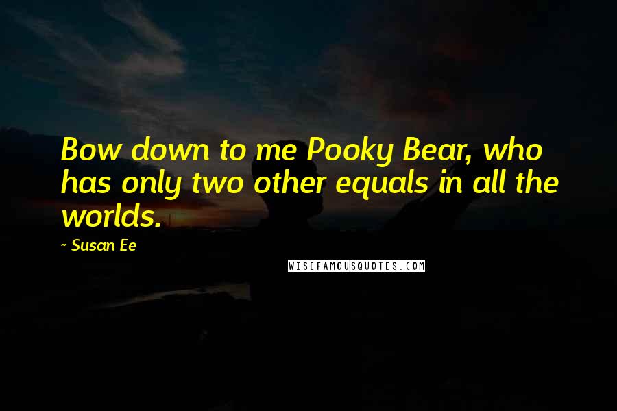 Susan Ee Quotes: Bow down to me Pooky Bear, who has only two other equals in all the worlds.