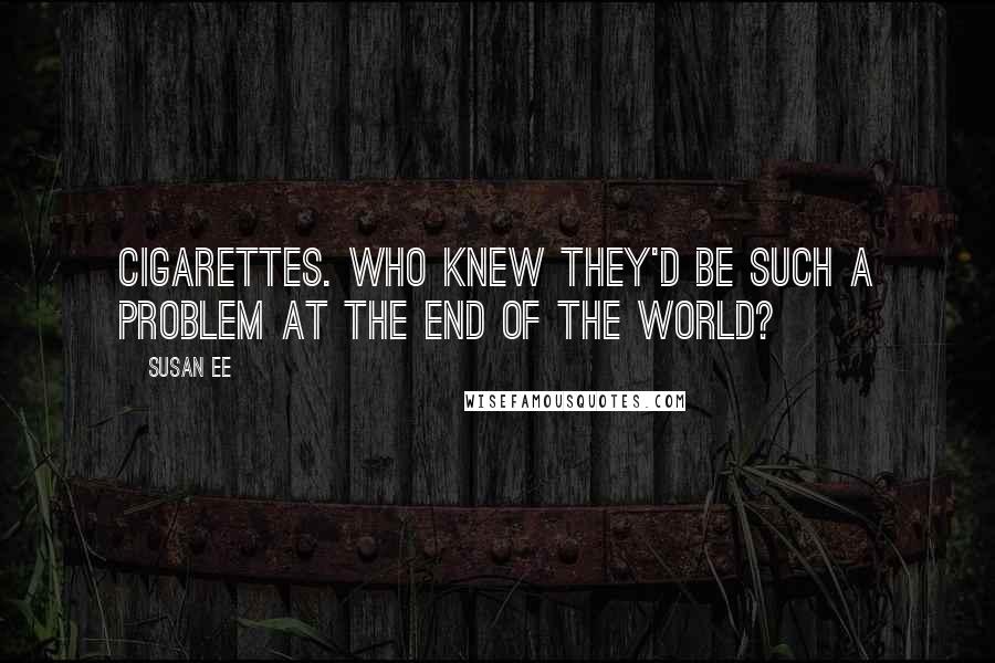 Susan Ee Quotes: CIGARETTES. Who knew they'd be such a problem at the end of the world?