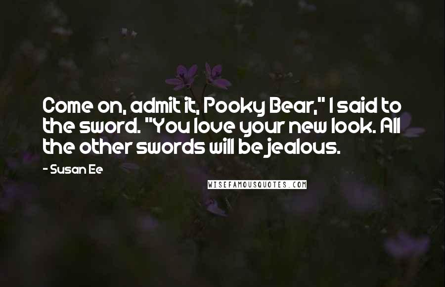 Susan Ee Quotes: Come on, admit it, Pooky Bear," I said to the sword. "You love your new look. All the other swords will be jealous.