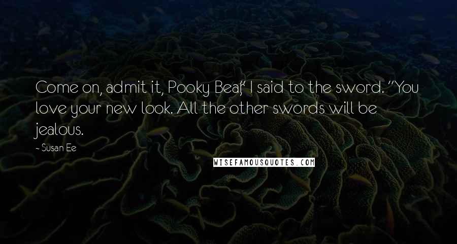 Susan Ee Quotes: Come on, admit it, Pooky Bear," I said to the sword. "You love your new look. All the other swords will be jealous.