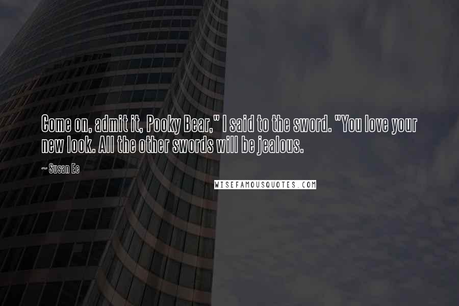 Susan Ee Quotes: Come on, admit it, Pooky Bear," I said to the sword. "You love your new look. All the other swords will be jealous.
