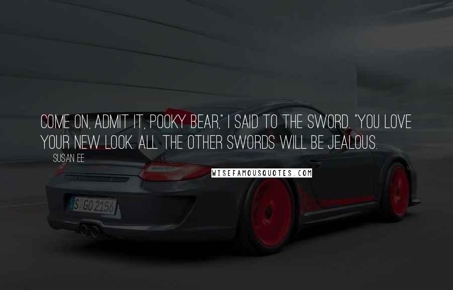 Susan Ee Quotes: Come on, admit it, Pooky Bear," I said to the sword. "You love your new look. All the other swords will be jealous.