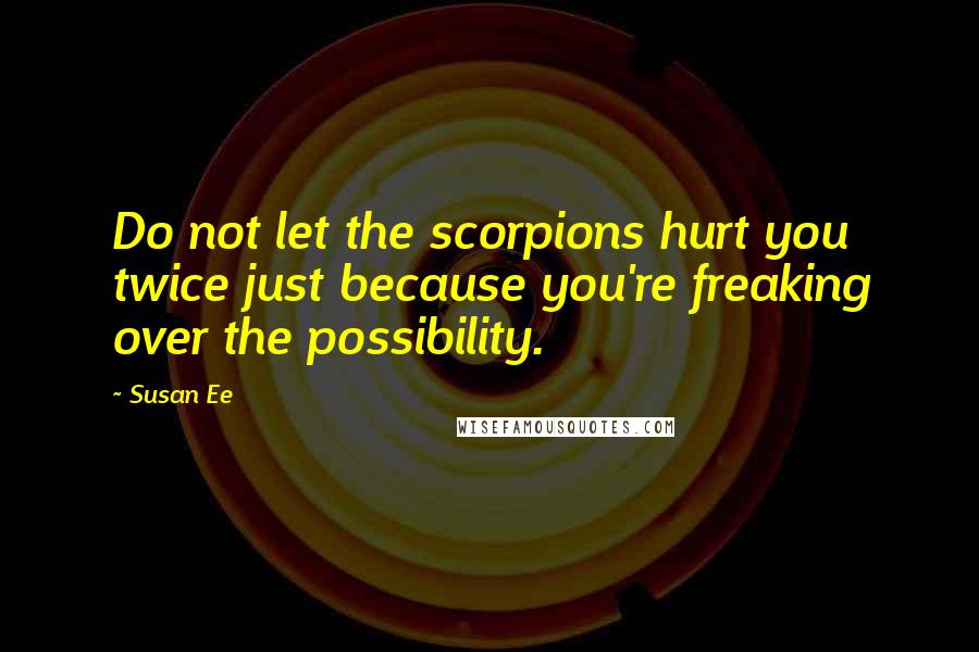 Susan Ee Quotes: Do not let the scorpions hurt you twice just because you're freaking over the possibility.