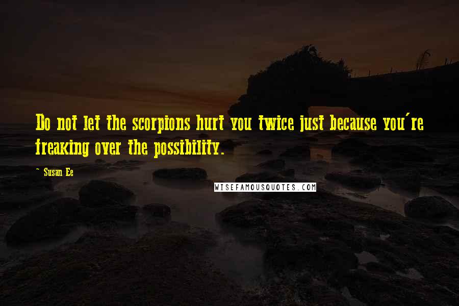 Susan Ee Quotes: Do not let the scorpions hurt you twice just because you're freaking over the possibility.