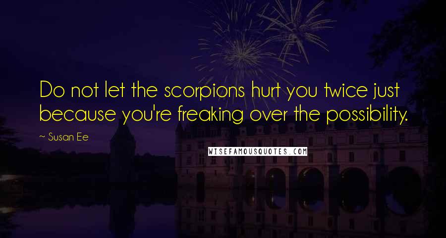 Susan Ee Quotes: Do not let the scorpions hurt you twice just because you're freaking over the possibility.