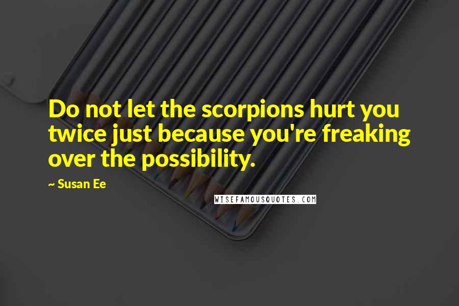 Susan Ee Quotes: Do not let the scorpions hurt you twice just because you're freaking over the possibility.