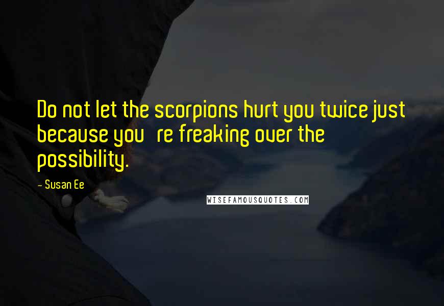 Susan Ee Quotes: Do not let the scorpions hurt you twice just because you're freaking over the possibility.