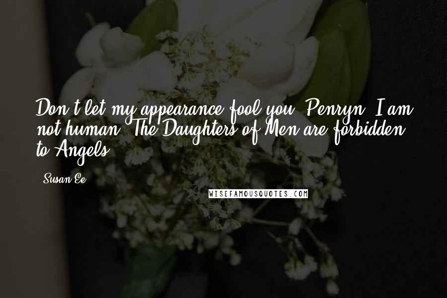 Susan Ee Quotes: Don't let my appearance fool you, Penryn. I am not human. The Daughters of Men are forbidden to Angels.