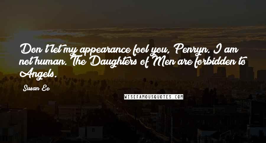 Susan Ee Quotes: Don't let my appearance fool you, Penryn. I am not human. The Daughters of Men are forbidden to Angels.