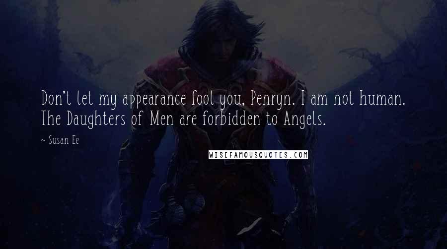 Susan Ee Quotes: Don't let my appearance fool you, Penryn. I am not human. The Daughters of Men are forbidden to Angels.