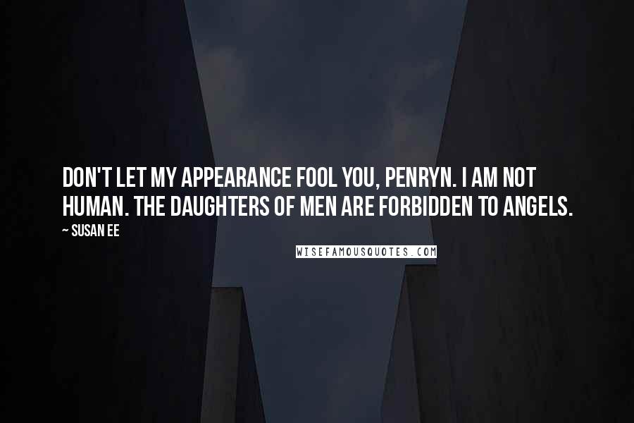 Susan Ee Quotes: Don't let my appearance fool you, Penryn. I am not human. The Daughters of Men are forbidden to Angels.