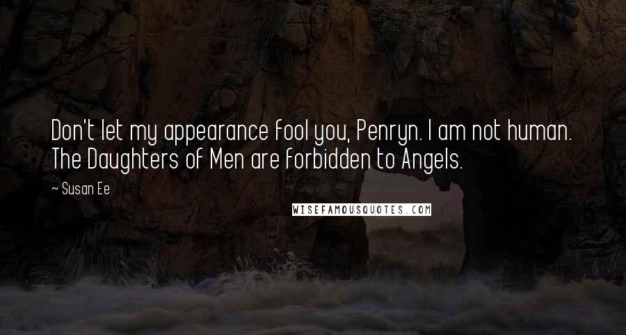 Susan Ee Quotes: Don't let my appearance fool you, Penryn. I am not human. The Daughters of Men are forbidden to Angels.