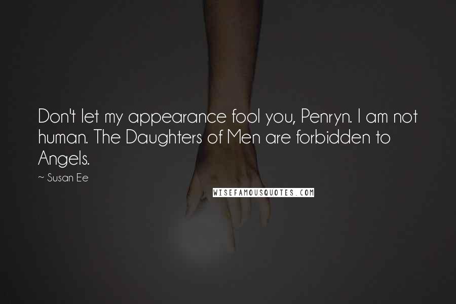 Susan Ee Quotes: Don't let my appearance fool you, Penryn. I am not human. The Daughters of Men are forbidden to Angels.