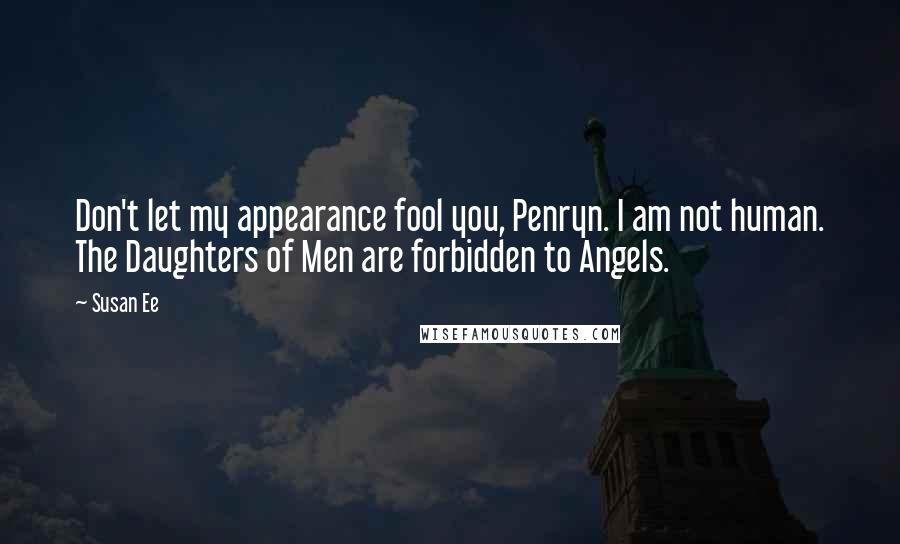 Susan Ee Quotes: Don't let my appearance fool you, Penryn. I am not human. The Daughters of Men are forbidden to Angels.