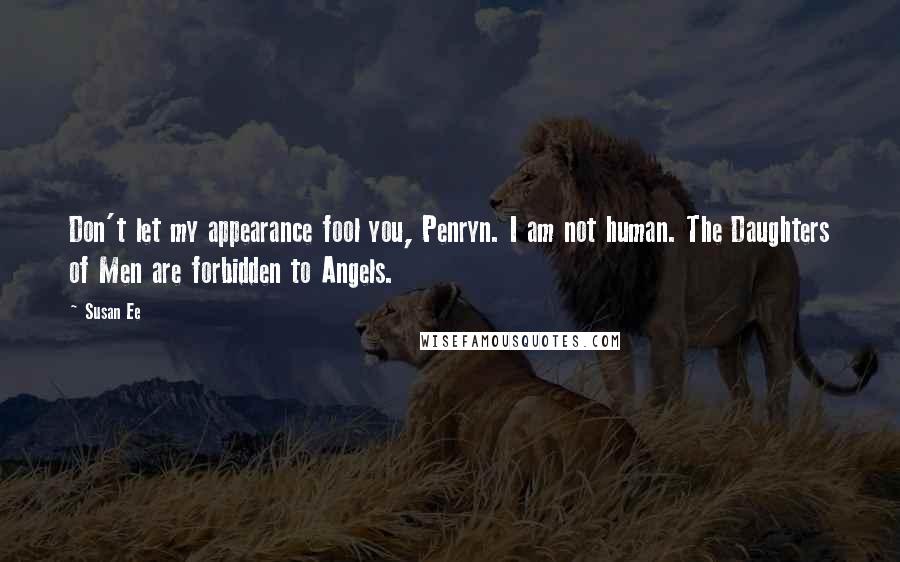 Susan Ee Quotes: Don't let my appearance fool you, Penryn. I am not human. The Daughters of Men are forbidden to Angels.