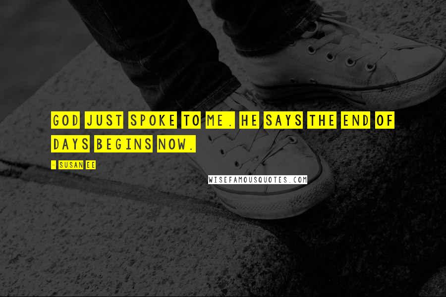 Susan Ee Quotes: God just spoke to me. He says the End of Days begins now.