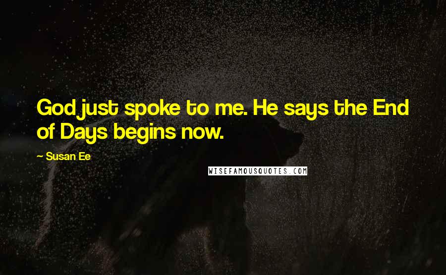 Susan Ee Quotes: God just spoke to me. He says the End of Days begins now.