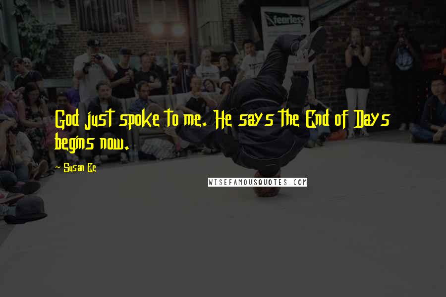 Susan Ee Quotes: God just spoke to me. He says the End of Days begins now.