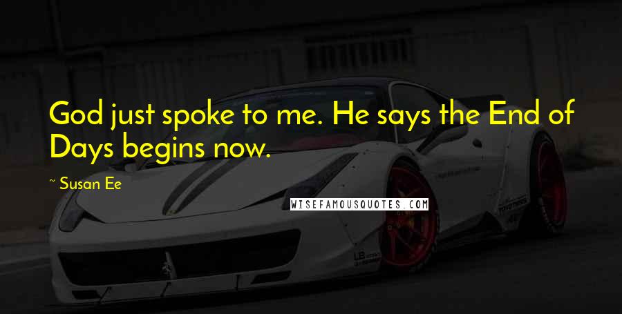 Susan Ee Quotes: God just spoke to me. He says the End of Days begins now.