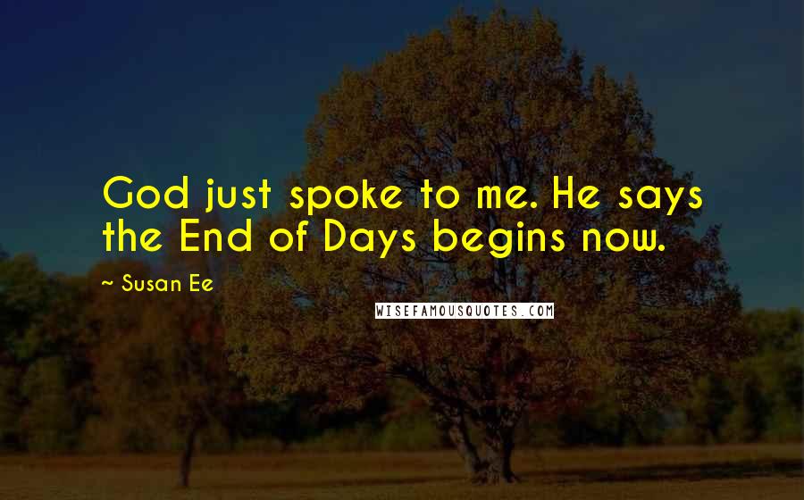 Susan Ee Quotes: God just spoke to me. He says the End of Days begins now.