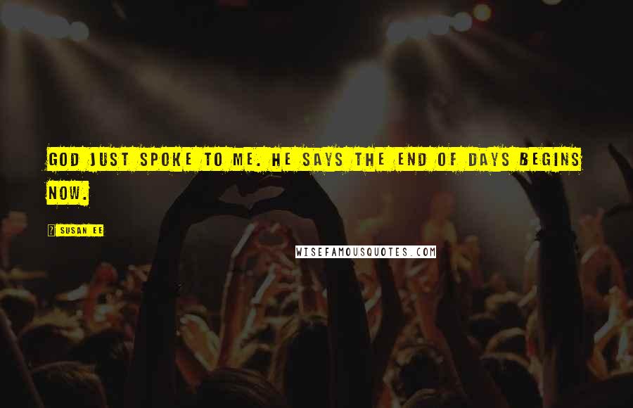 Susan Ee Quotes: God just spoke to me. He says the End of Days begins now.