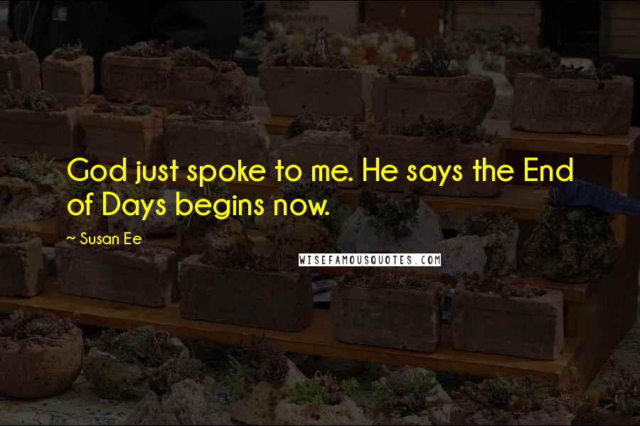 Susan Ee Quotes: God just spoke to me. He says the End of Days begins now.