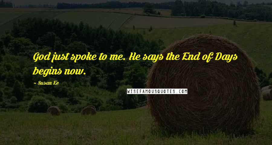 Susan Ee Quotes: God just spoke to me. He says the End of Days begins now.