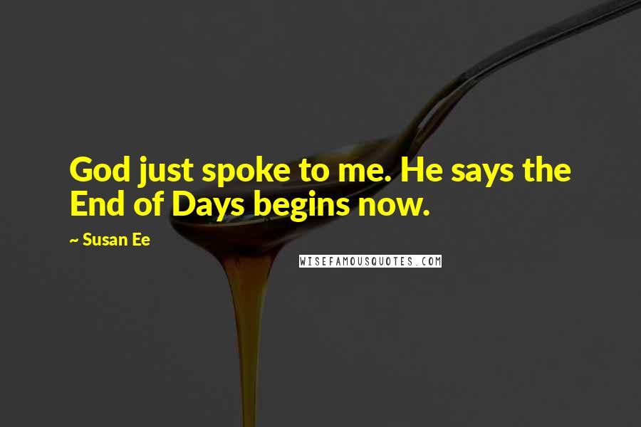 Susan Ee Quotes: God just spoke to me. He says the End of Days begins now.