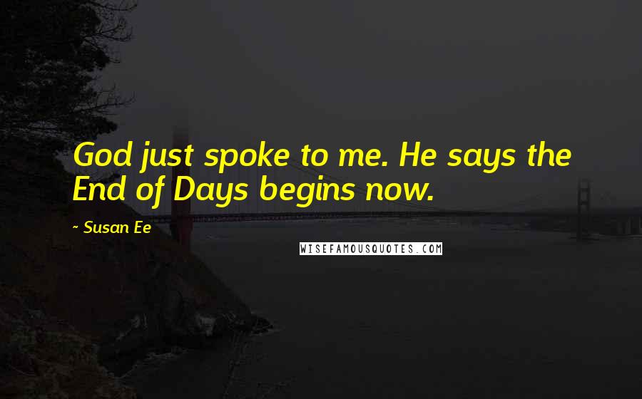 Susan Ee Quotes: God just spoke to me. He says the End of Days begins now.