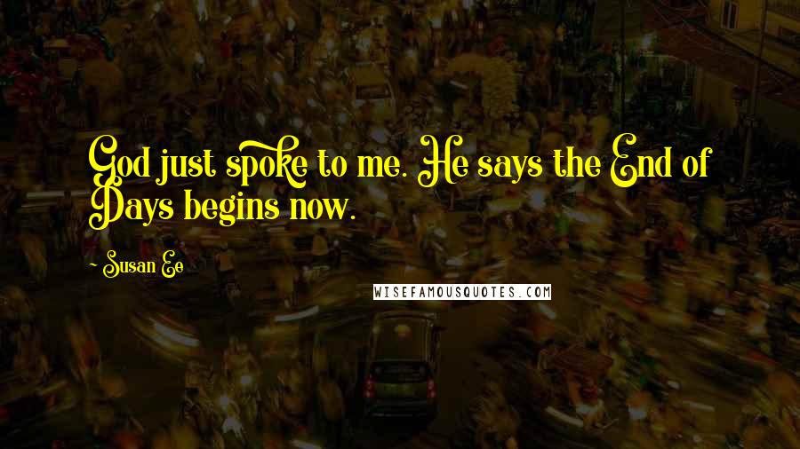 Susan Ee Quotes: God just spoke to me. He says the End of Days begins now.