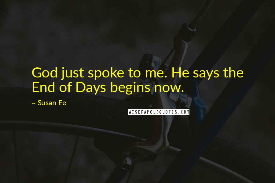 Susan Ee Quotes: God just spoke to me. He says the End of Days begins now.