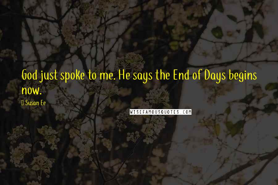 Susan Ee Quotes: God just spoke to me. He says the End of Days begins now.
