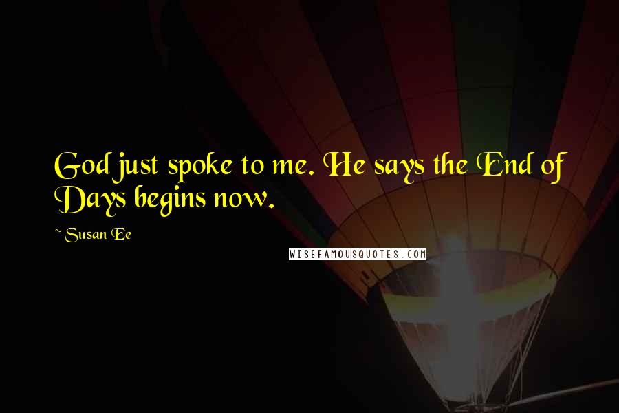 Susan Ee Quotes: God just spoke to me. He says the End of Days begins now.