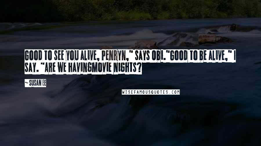 Susan Ee Quotes: Good to see you alive, Penryn," says Obi."Good to be alive," I say. "Are we havingmovie nights?