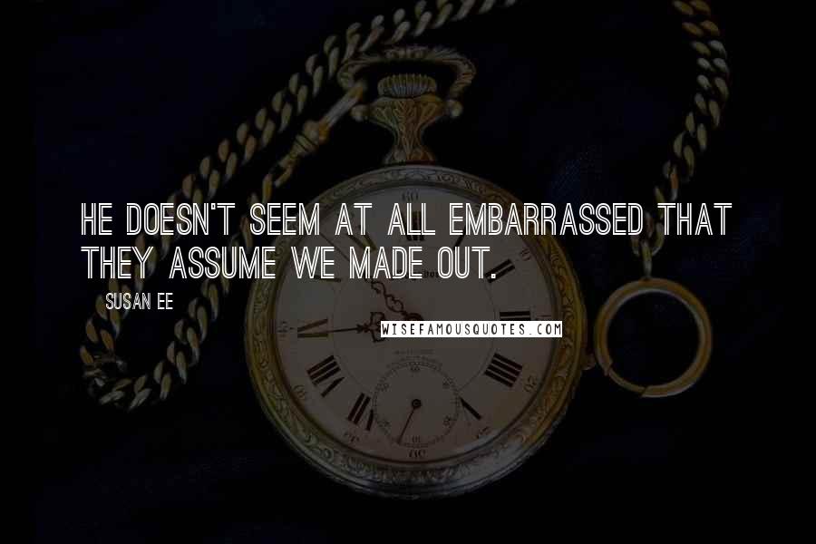 Susan Ee Quotes: He doesn't seem at all embarrassed that they assume we made out.