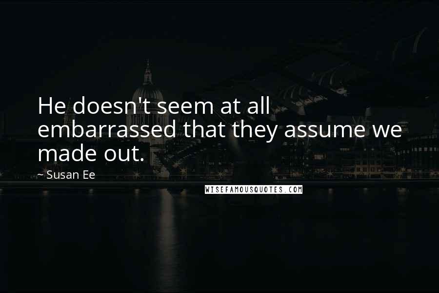 Susan Ee Quotes: He doesn't seem at all embarrassed that they assume we made out.