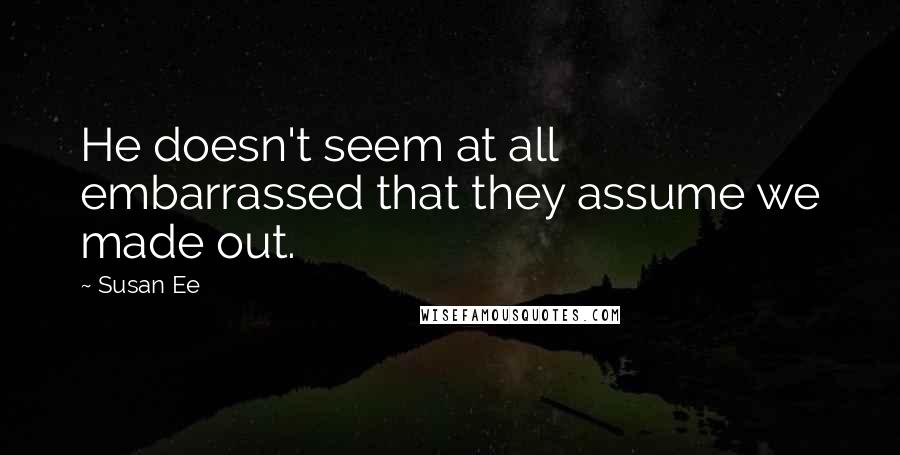 Susan Ee Quotes: He doesn't seem at all embarrassed that they assume we made out.