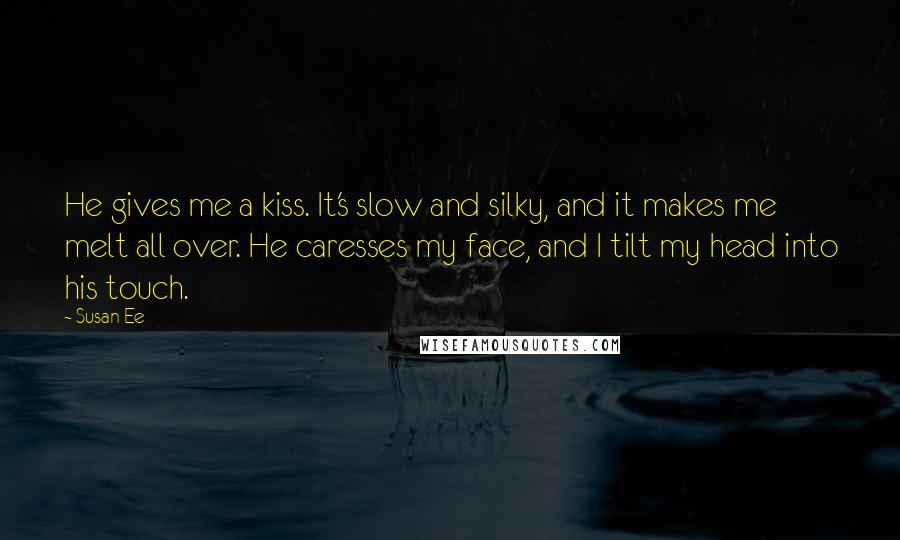 Susan Ee Quotes: He gives me a kiss. It's slow and silky, and it makes me melt all over. He caresses my face, and I tilt my head into his touch.