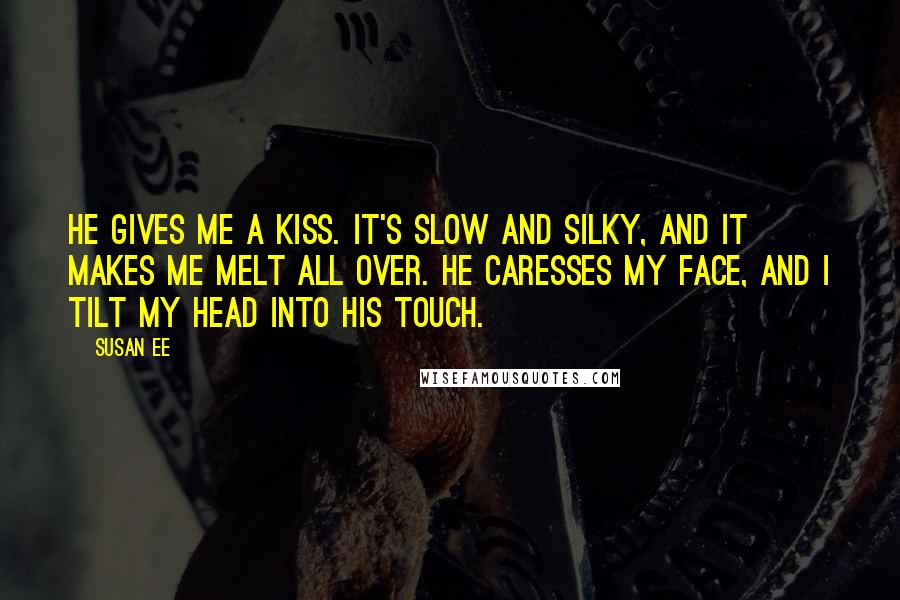 Susan Ee Quotes: He gives me a kiss. It's slow and silky, and it makes me melt all over. He caresses my face, and I tilt my head into his touch.