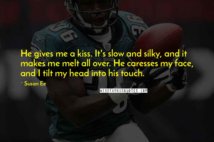 Susan Ee Quotes: He gives me a kiss. It's slow and silky, and it makes me melt all over. He caresses my face, and I tilt my head into his touch.